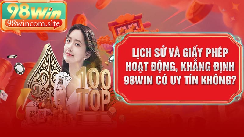 Lịch sử và giấy phép hoạt động, khẳng định 98Win có uy tín không?