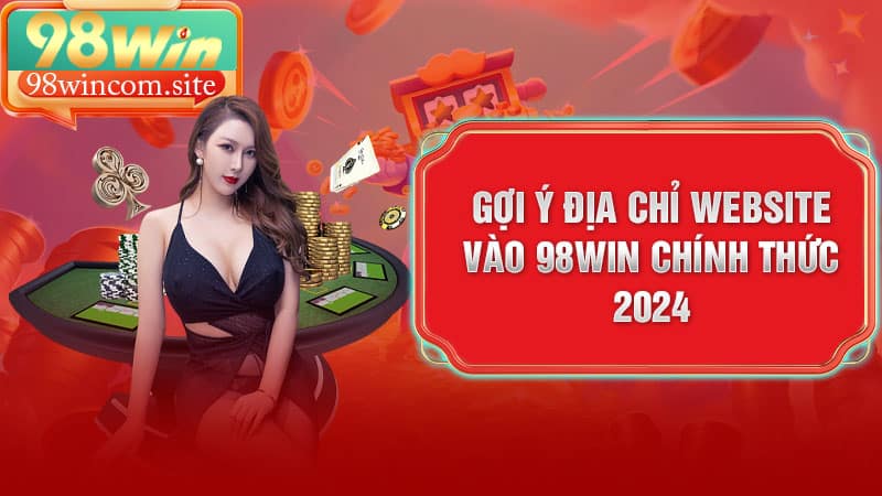 Gợi ý địa chỉ website vào 98Win chính thức 2024