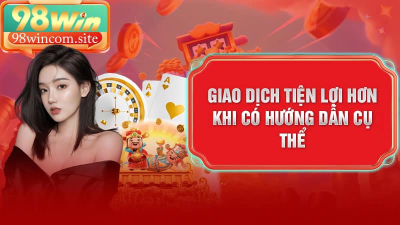 Giao dịch tiện lợi hơn khi có hướng dẫn cụ thể rút tiền 98Win