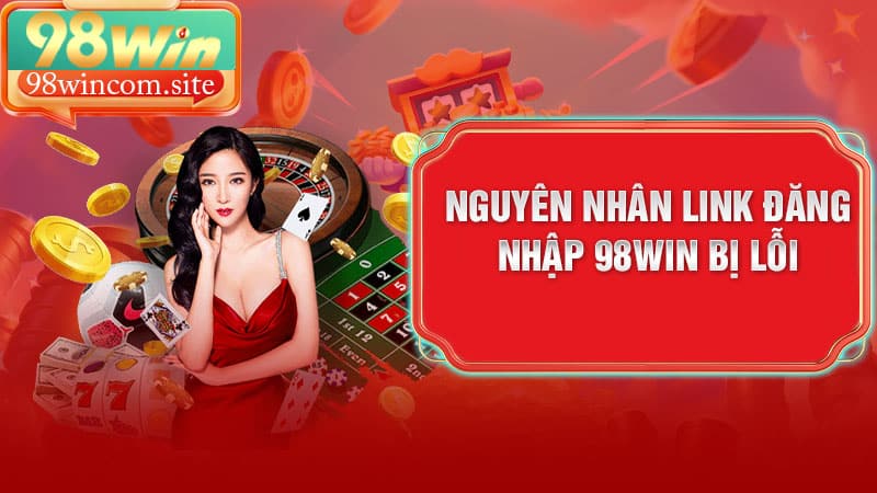 Nguyên nhân link đăng nhập 98Win bị lỗi
