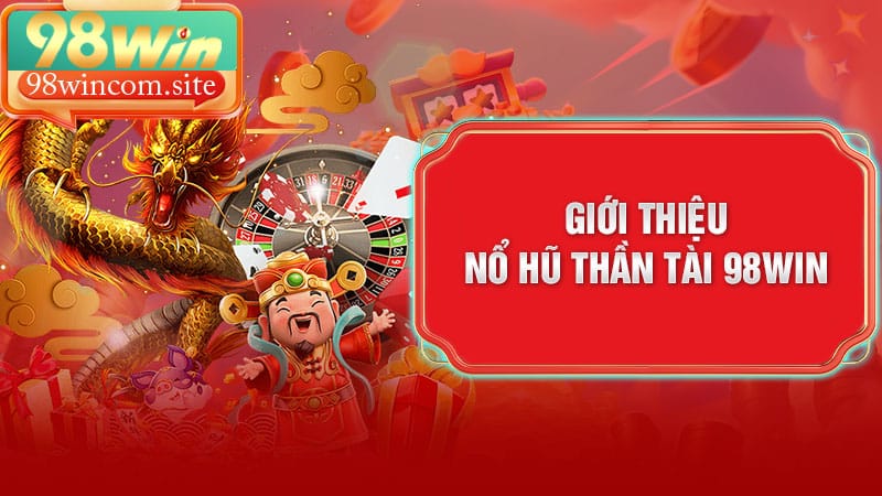 Giới thiệu nổ hũ Thần Tài 98Win