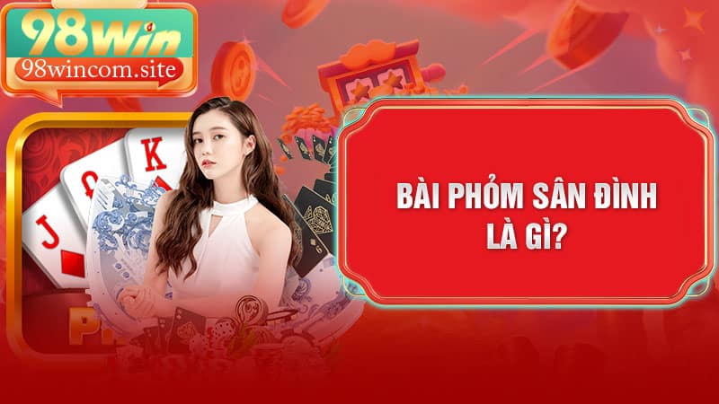 Giải thích khái quát về trò chơi Phỏm Sân Đình