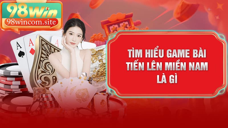 Giới thiệu tổng quan về trò chơi Tiến Lên Miền Nam