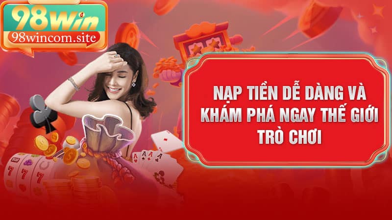 Nạp tiền dễ dàng và khám phá ngay thế giới trò chơi