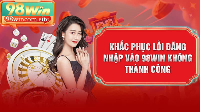 Khắc phục lỗi đăng nhập link vào 98Win không thành công