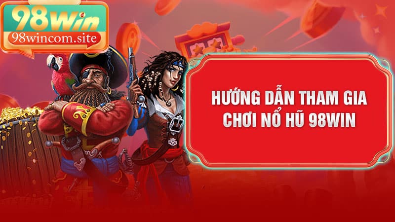 Hướng dẫn tham gia chơi nổ hũ 98Win