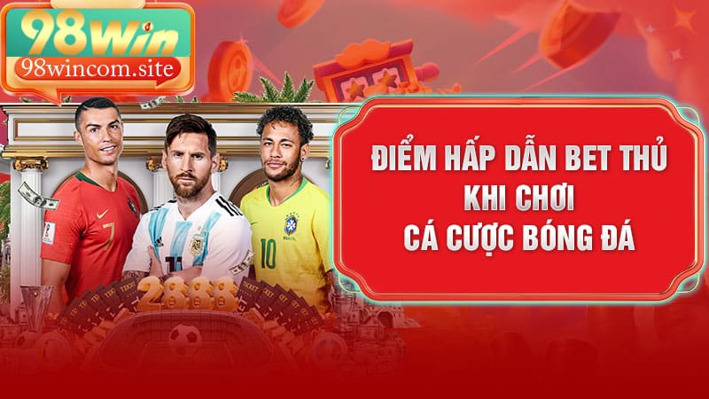 Điểm Hấp Dẫn Bet Thủ Khi Chơi Cá Cược Bóng Đá