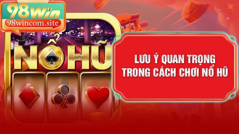 ưu ý quan trọng trong cách chơi nổ hũ