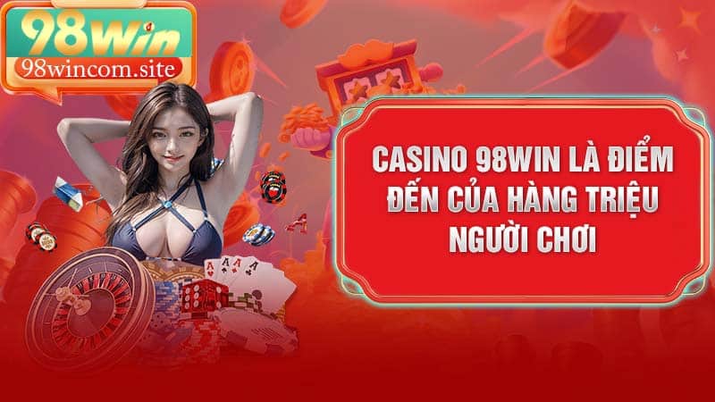 Casino 98win là điểm đến của hàng triệu người chơi