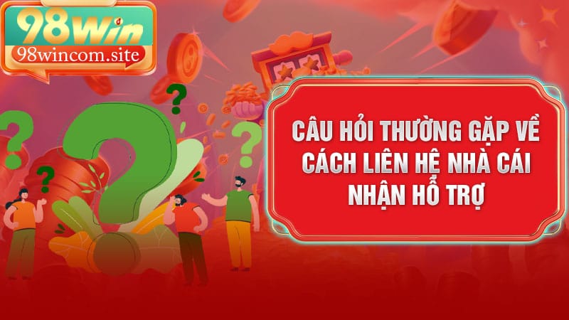Câu hỏi thường gặp về cách liên hệ nhà cái nhận hỗ trợ
