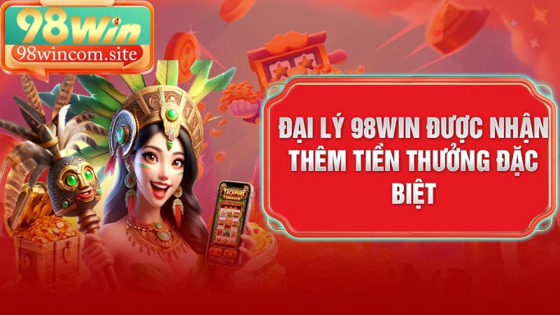 Đại lý 98Win được nhận thêm tiền thưởng đặc biệt