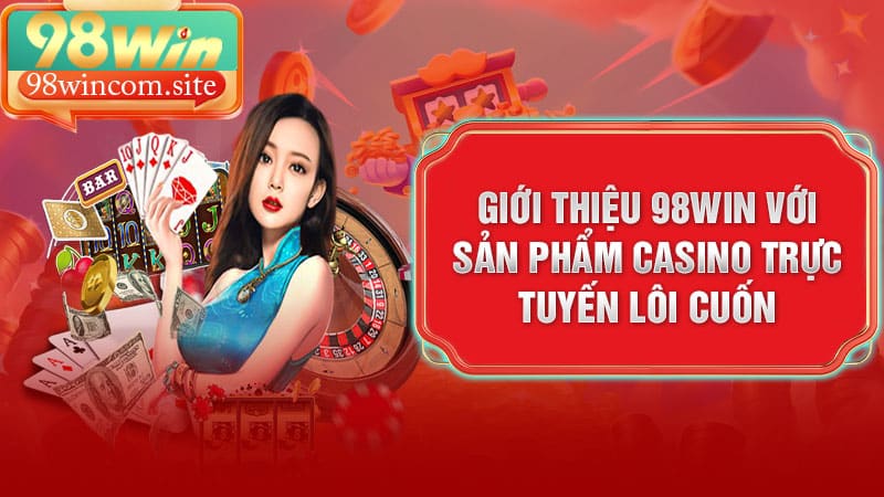 Giới thiệu 98WIN với sản phẩm Casino trực tuyến lôi cuốn