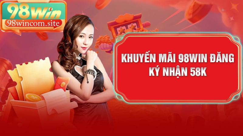 Khuyến mãi 98WIN đăng ký nhận 58K