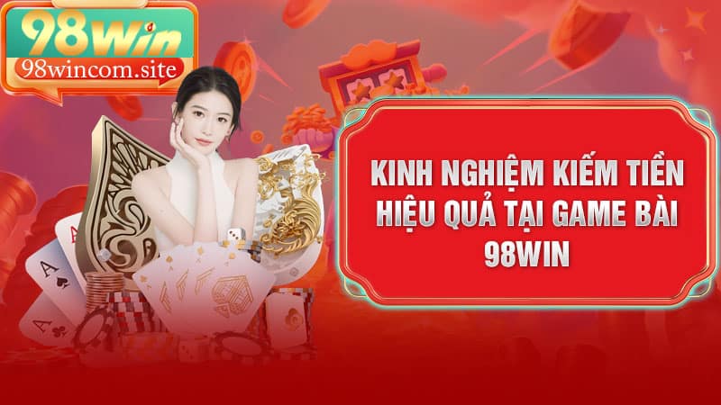Kinh nghiệm kiếm tiền hiệu quả tại game bài 98Win