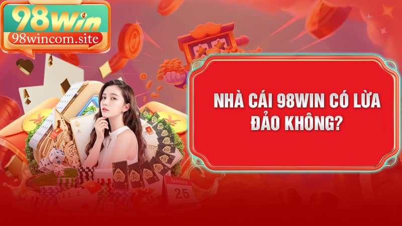Nhà cái 98Win có lừa đảo không?