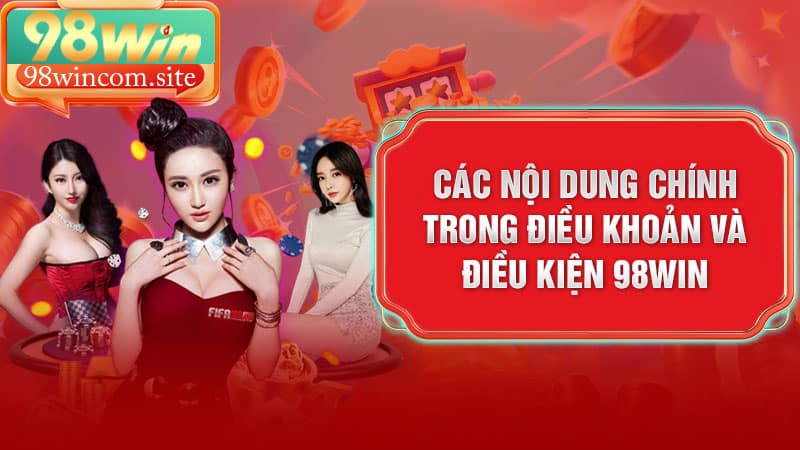 Các nội dung chính trong điều khoản và điều kiện 98win