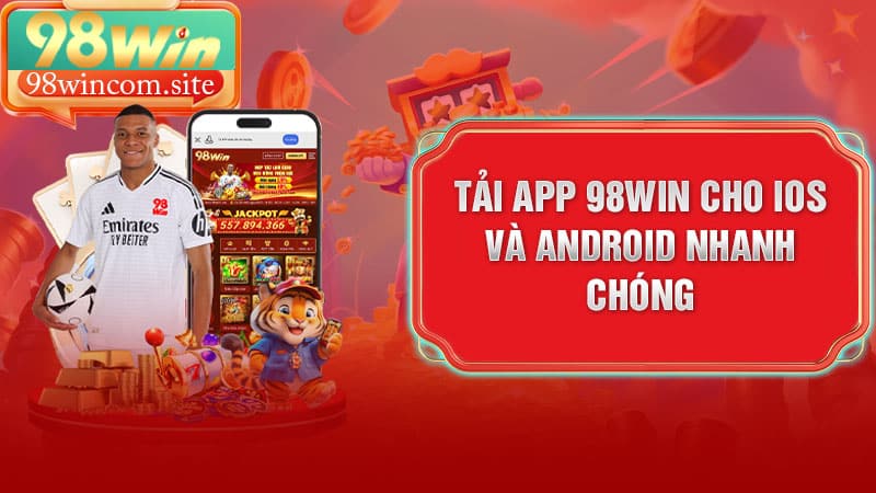 Tải app 98Win cho iOS và Android nhanh chóng
