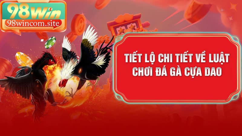 Tiết lộ chi tiết về Luật Chơi Đá Gà Cựa Dao