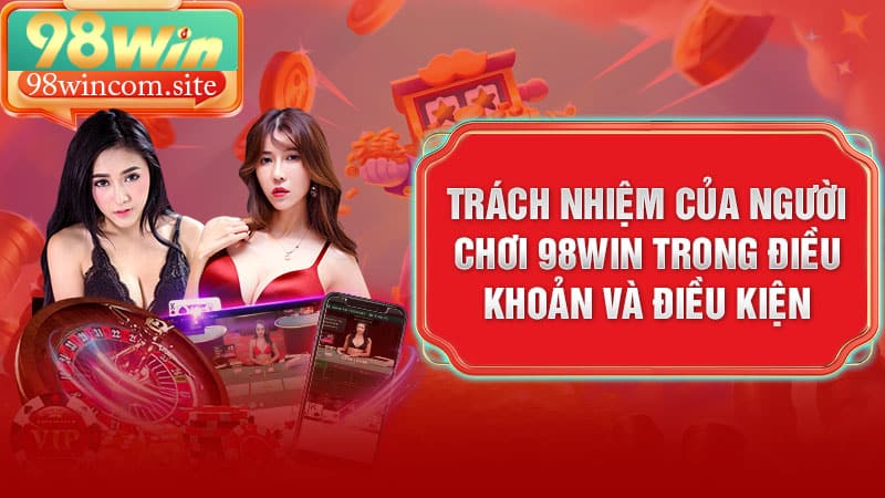 Trách nhiệm của người chơi 98win trong điều khoản và điều kiện