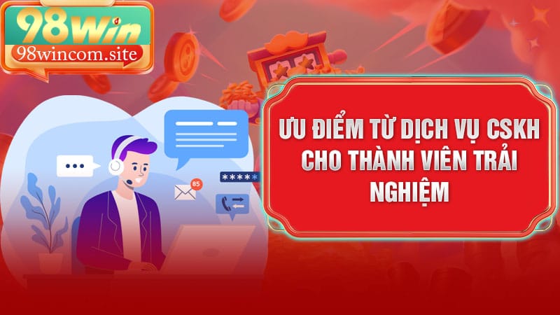 Ưu điểm từ dịch vụ CSKH cho thành viên trải nghiệm